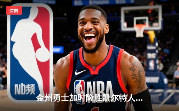 金州勇士加时险胜凯尔特人，库里狂砍45分斩获总决赛MVP