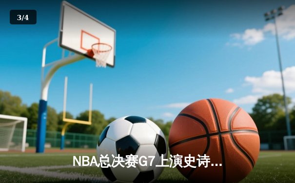 NBA总决赛G7上演史诗逆转 詹姆斯率队加时险胜夺队史第18冠 - 3