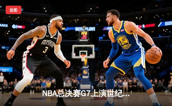 NBA总决赛G7上演世纪逆转 丹佛掘金加时险胜迈阿密热火卫冕成功